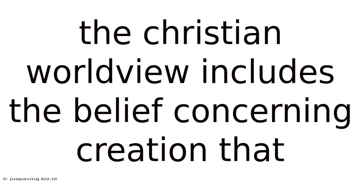The Christian Worldview Includes The Belief Concerning Creation That