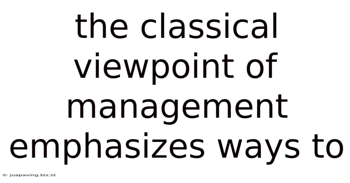 The Classical Viewpoint Of Management Emphasizes Ways To