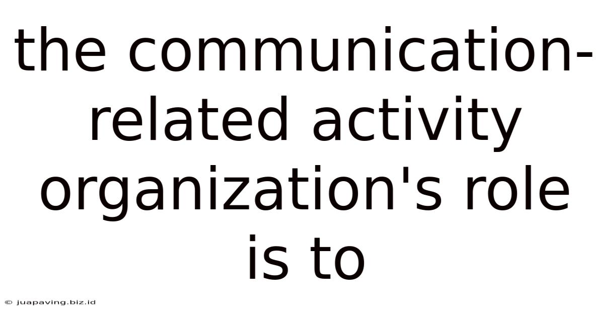 The Communication-related Activity Organization's Role Is To