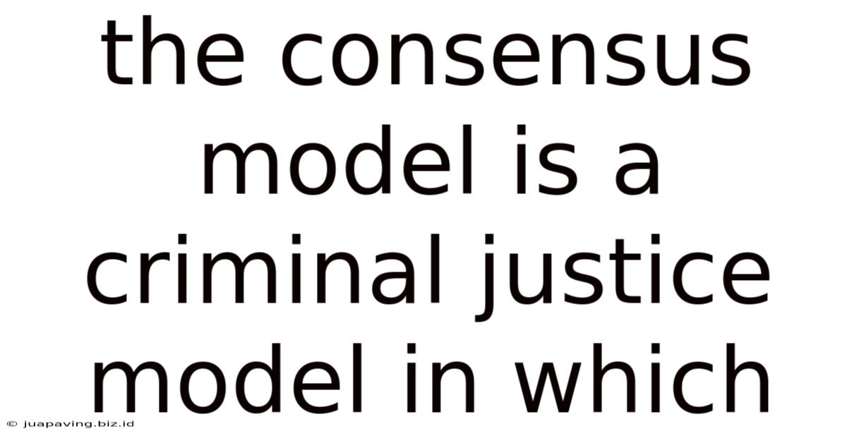 The Consensus Model Is A Criminal Justice Model In Which