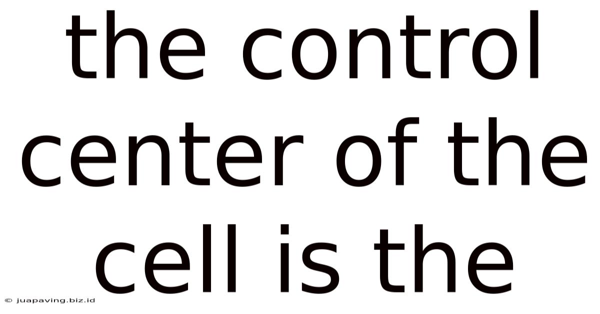 The Control Center Of The Cell Is The