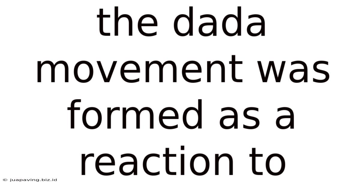 The Dada Movement Was Formed As A Reaction To