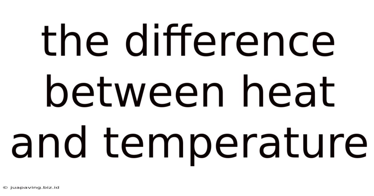 The Difference Between Heat And Temperature
