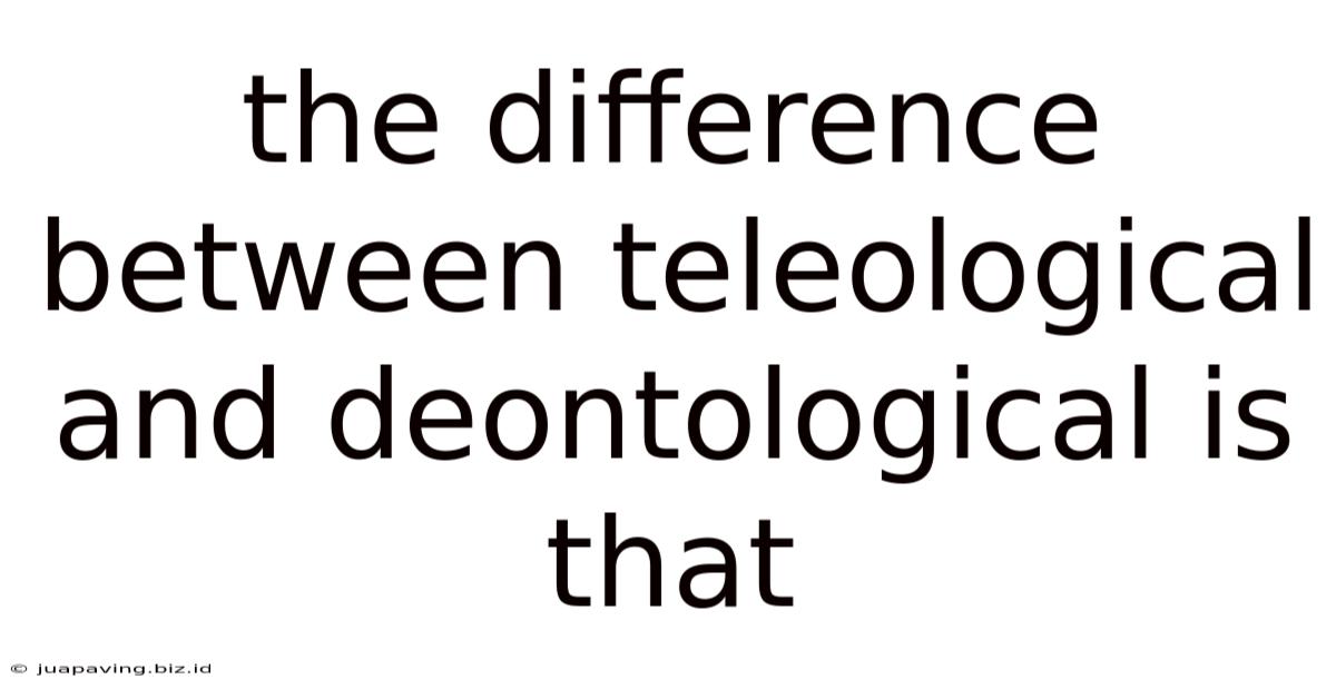 The Difference Between Teleological And Deontological Is That