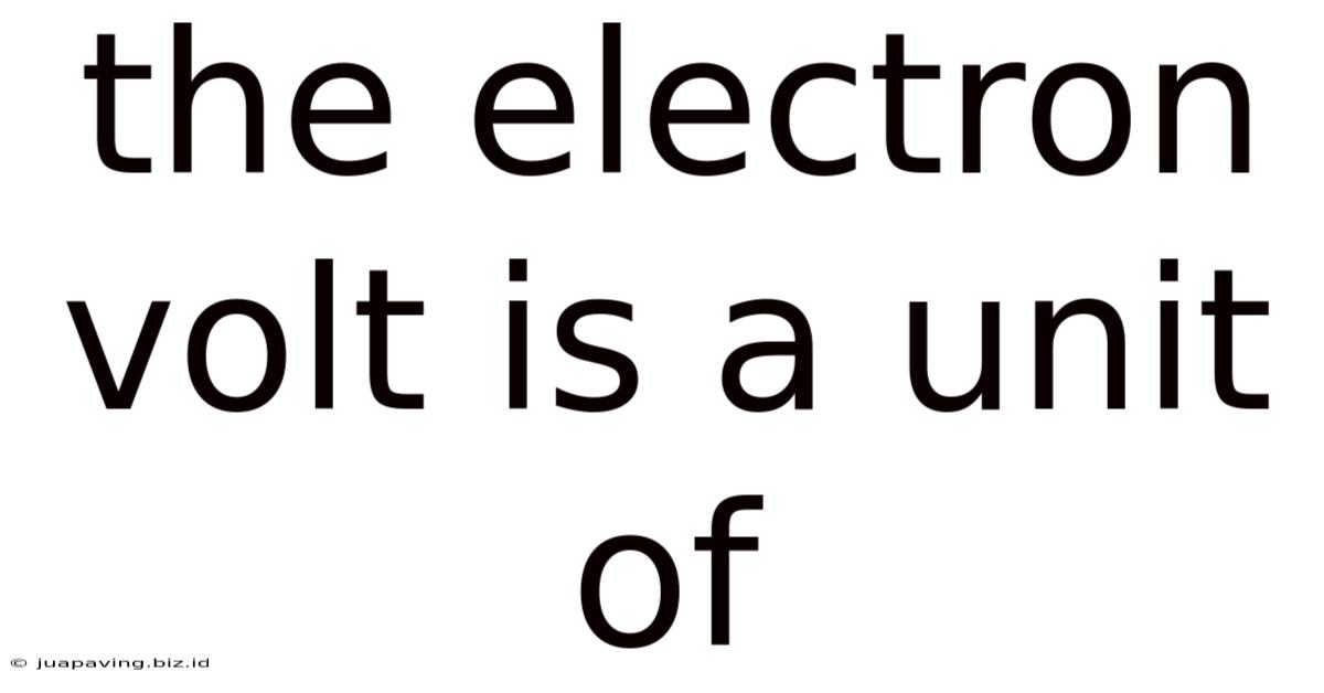 The Electron Volt Is A Unit Of