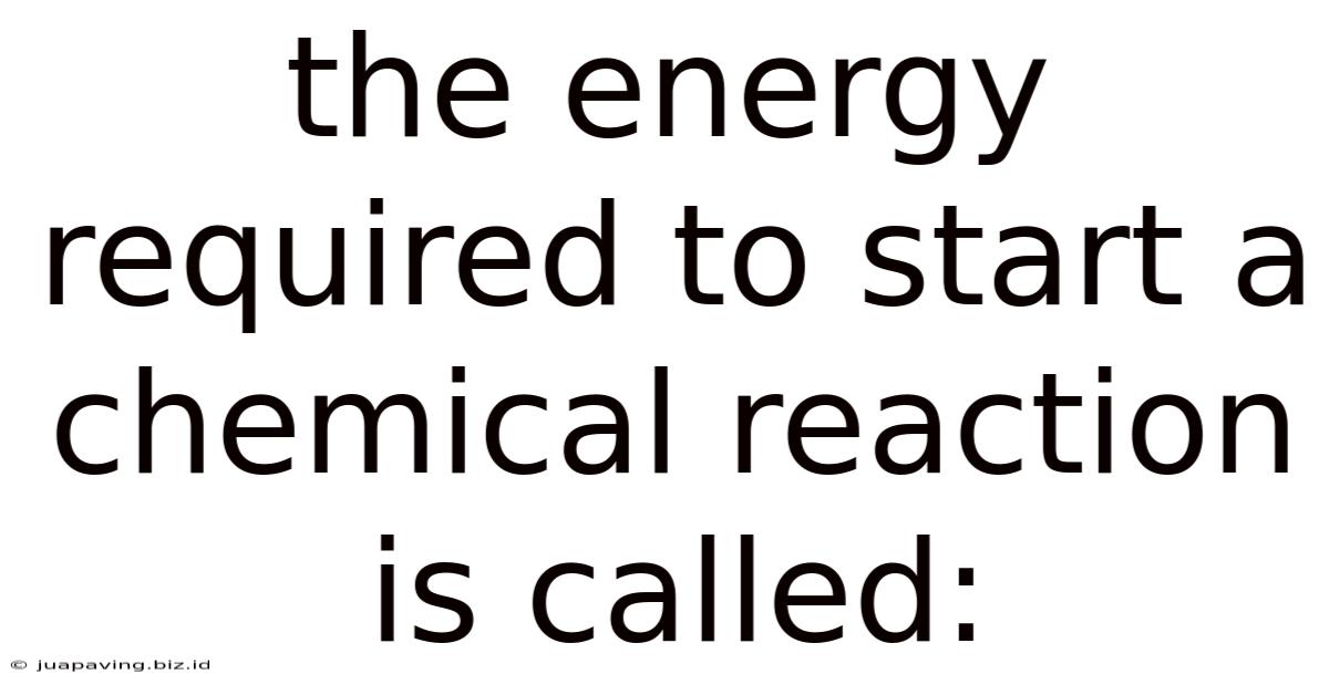 The Energy Required To Start A Chemical Reaction Is Called:
