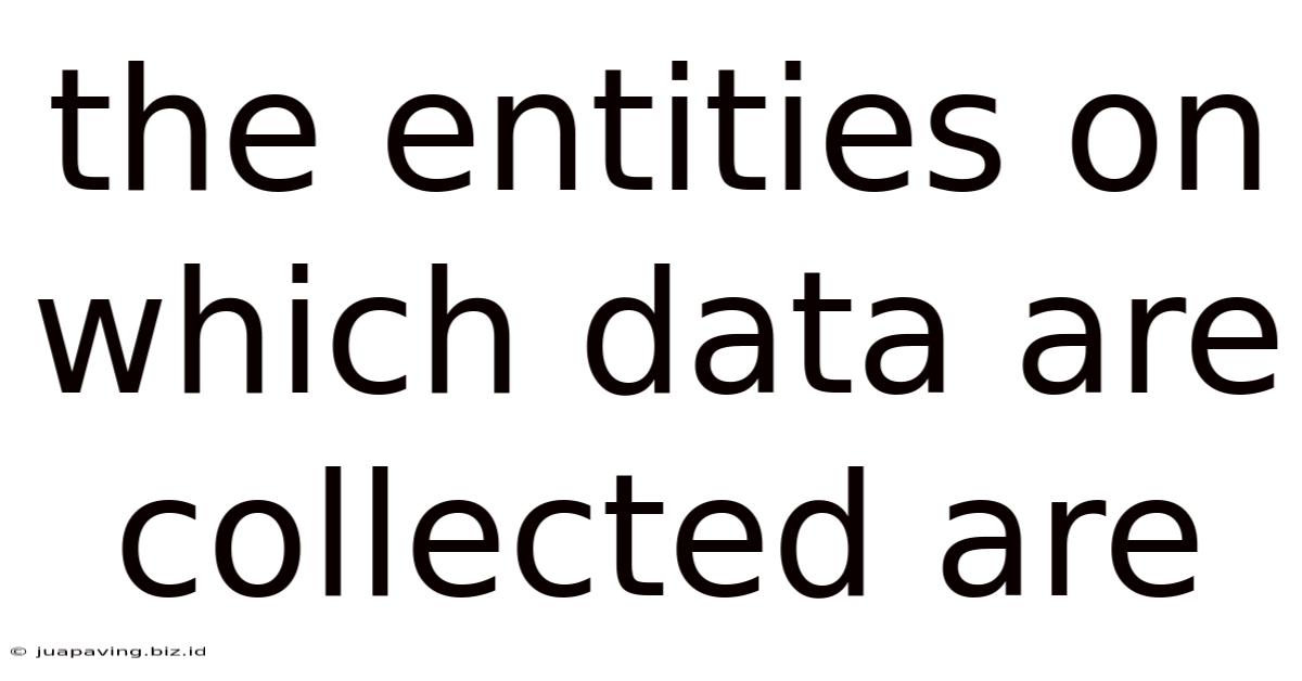 The Entities On Which Data Are Collected Are