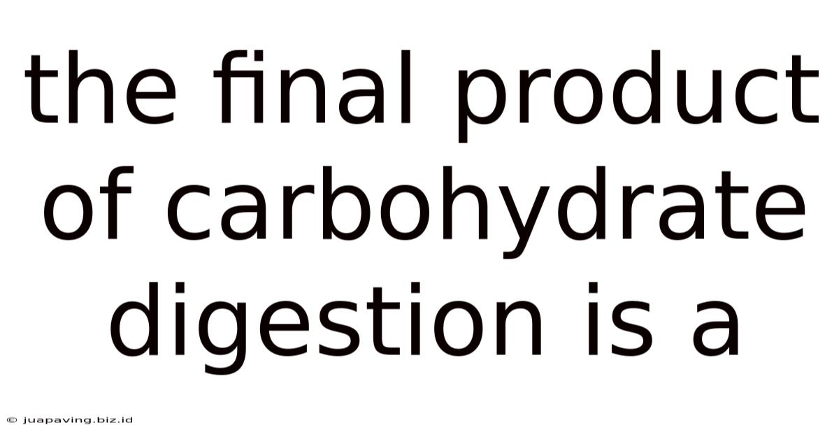 The Final Product Of Carbohydrate Digestion Is A