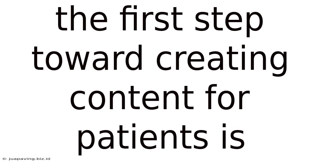 The First Step Toward Creating Content For Patients Is