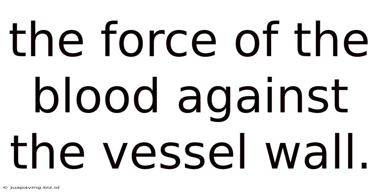 The Force Of The Blood Against The Vessel Wall.