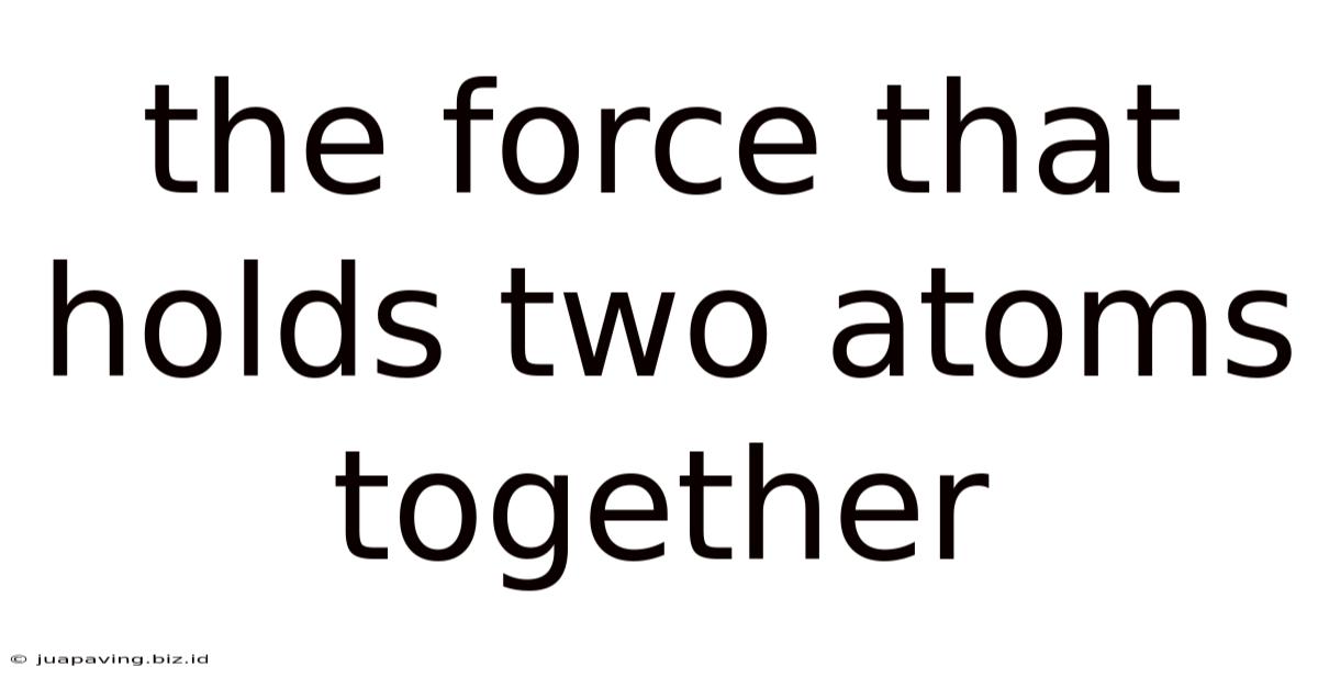 The Force That Holds Two Atoms Together