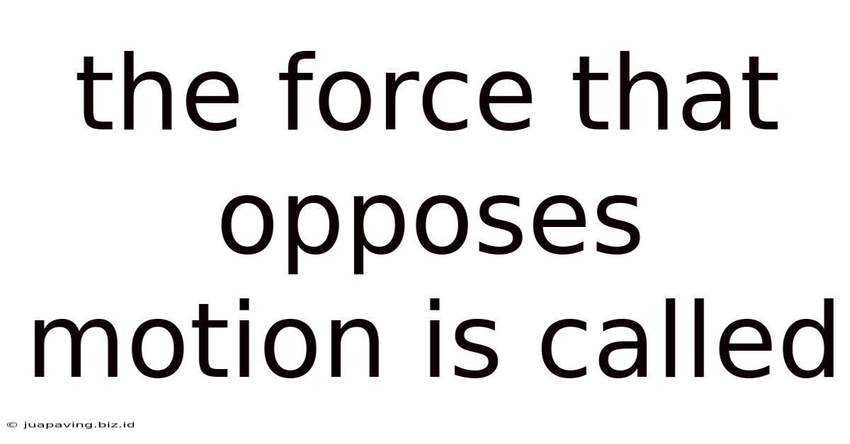 The Force That Opposes Motion Is Called
