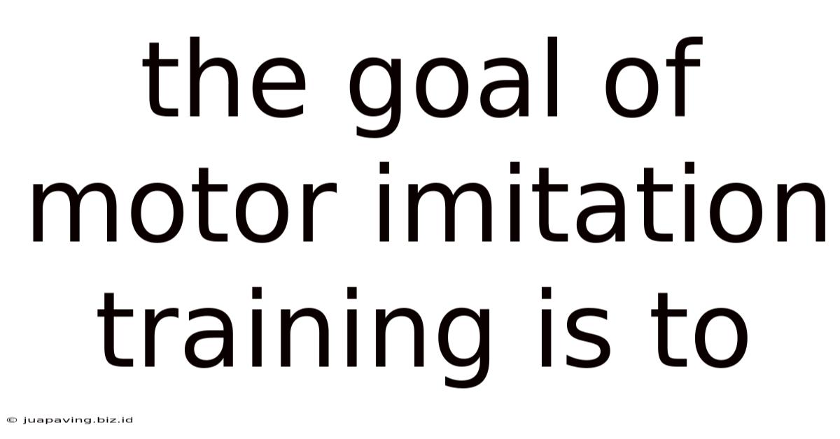 The Goal Of Motor Imitation Training Is To