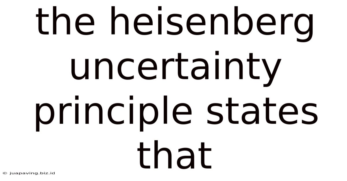 The Heisenberg Uncertainty Principle States That