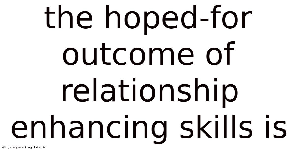 The Hoped-for Outcome Of Relationship Enhancing Skills Is