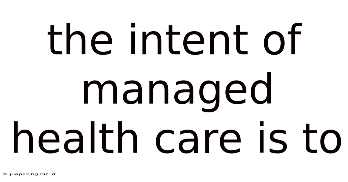 The Intent Of Managed Health Care Is To