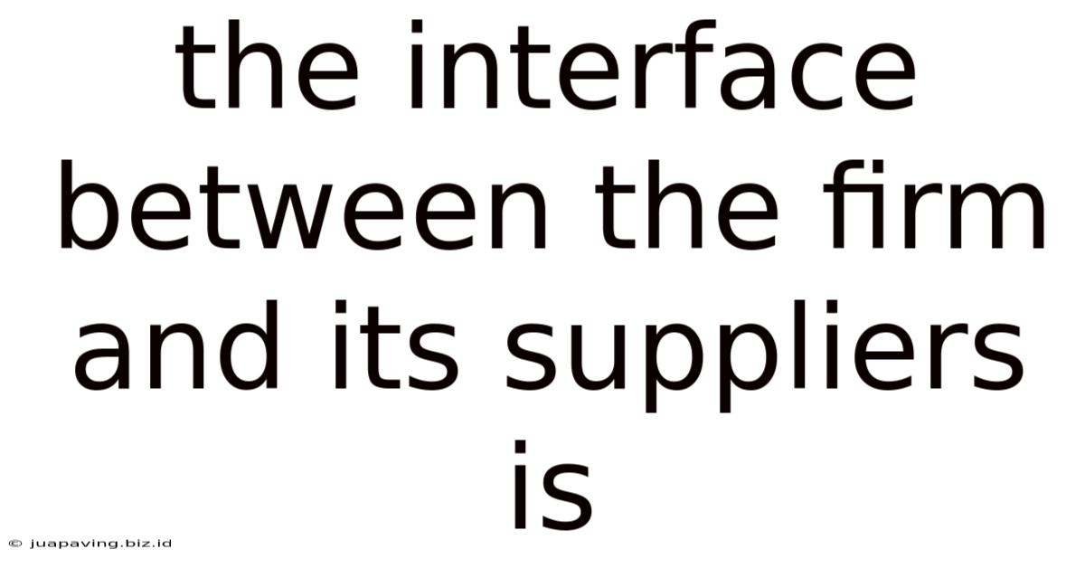 The Interface Between The Firm And Its Suppliers Is