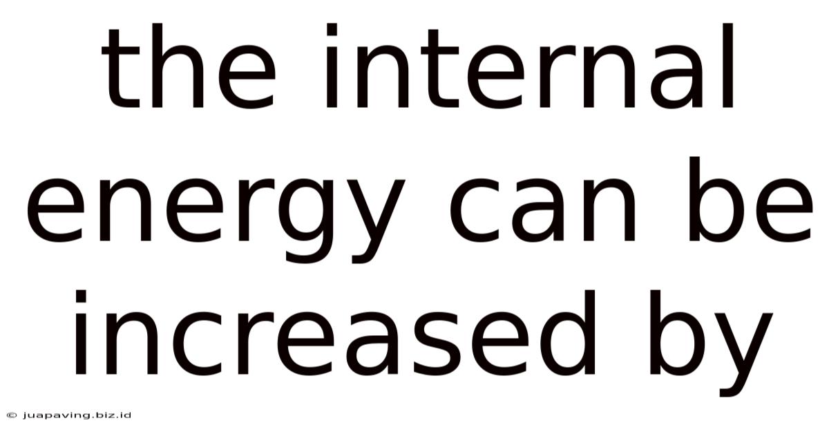 The Internal Energy Can Be Increased By