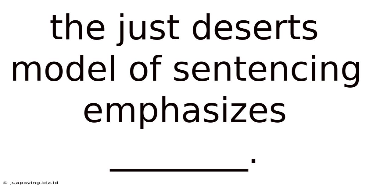 The Just Deserts Model Of Sentencing Emphasizes ________.