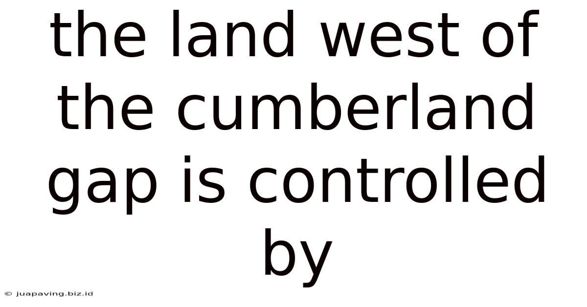 The Land West Of The Cumberland Gap Is Controlled By