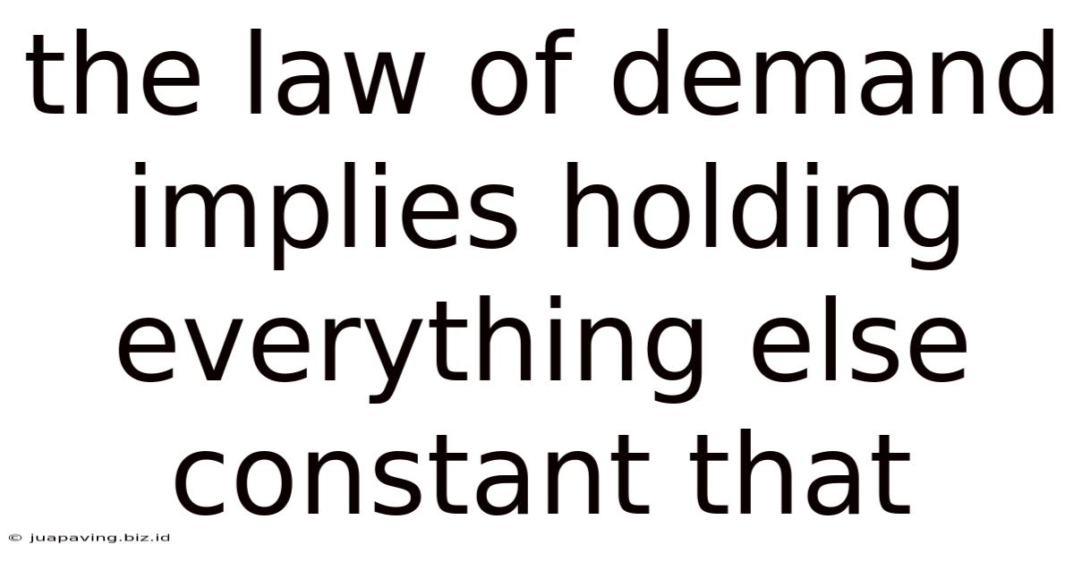 The Law Of Demand Implies Holding Everything Else Constant That