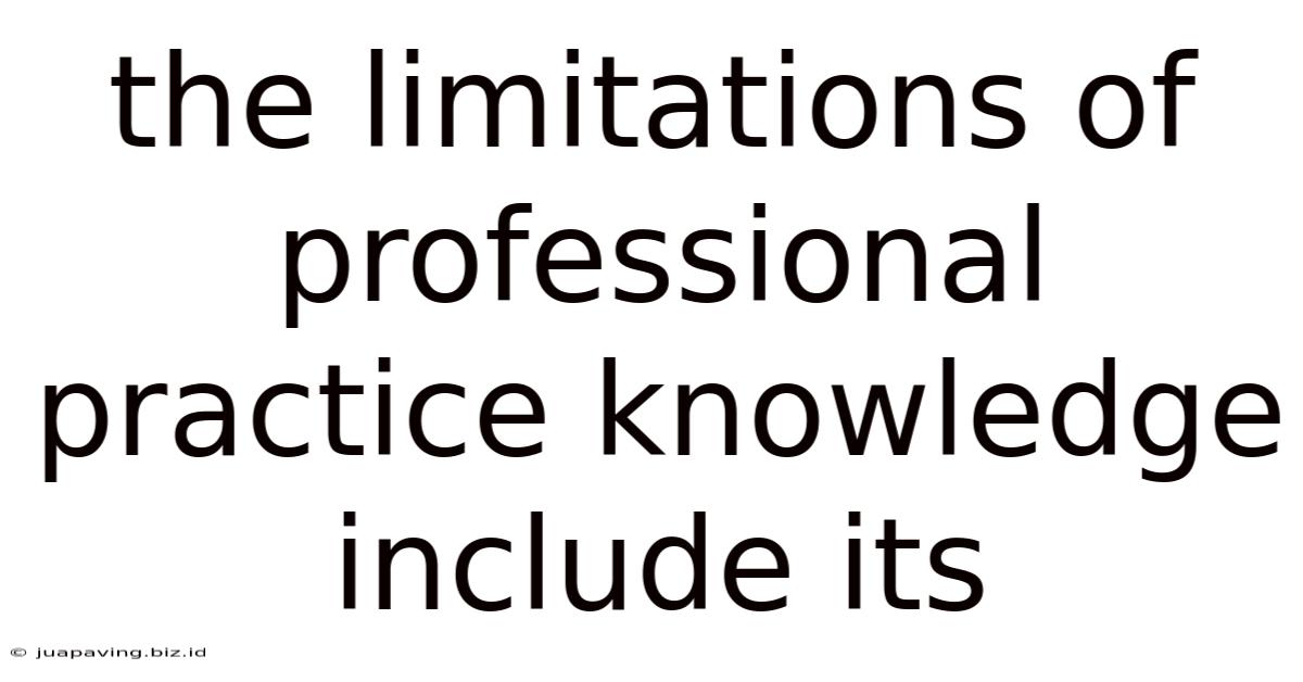 The Limitations Of Professional Practice Knowledge Include Its
