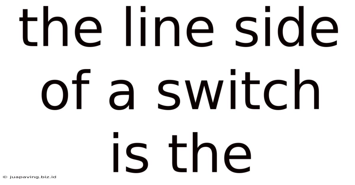 The Line Side Of A Switch Is The