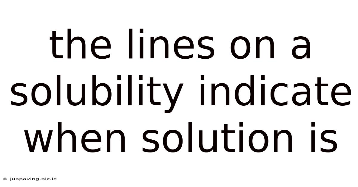 The Lines On A Solubility Indicate When Solution Is