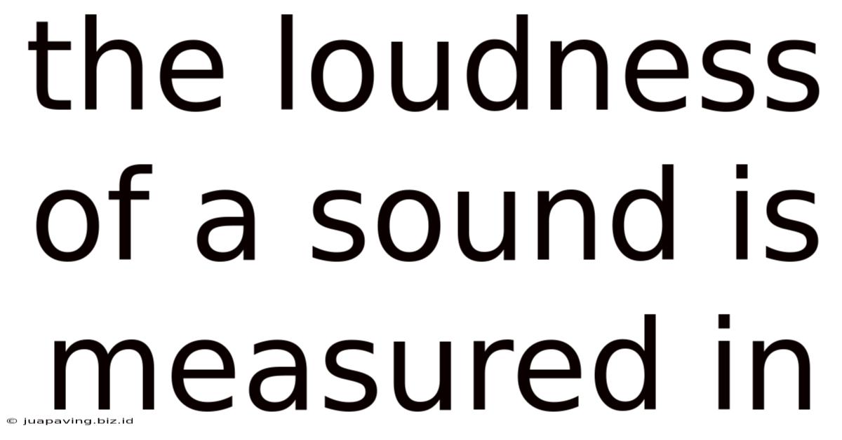 The Loudness Of A Sound Is Measured In
