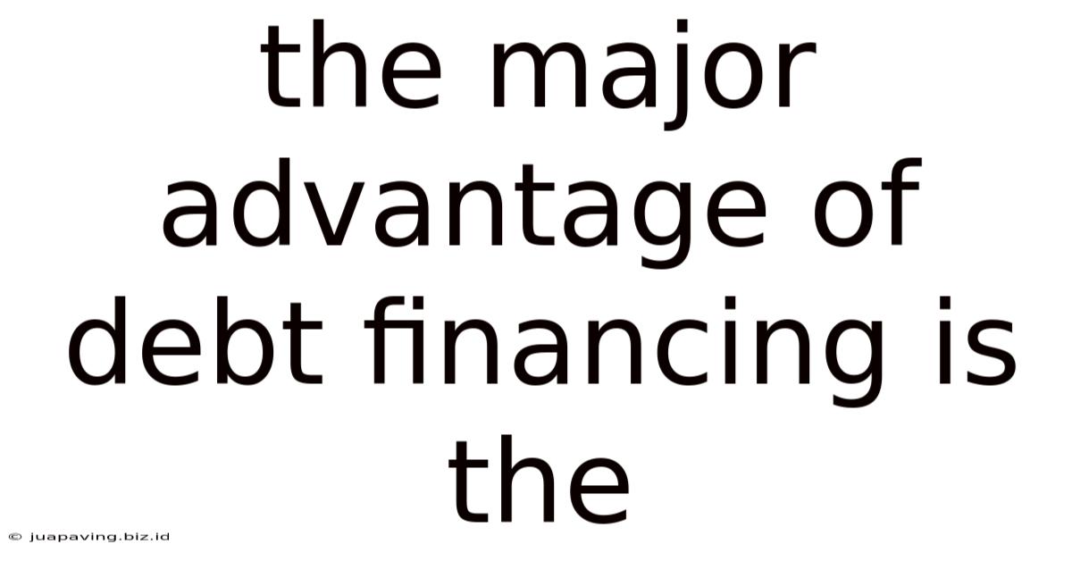 The Major Advantage Of Debt Financing Is The