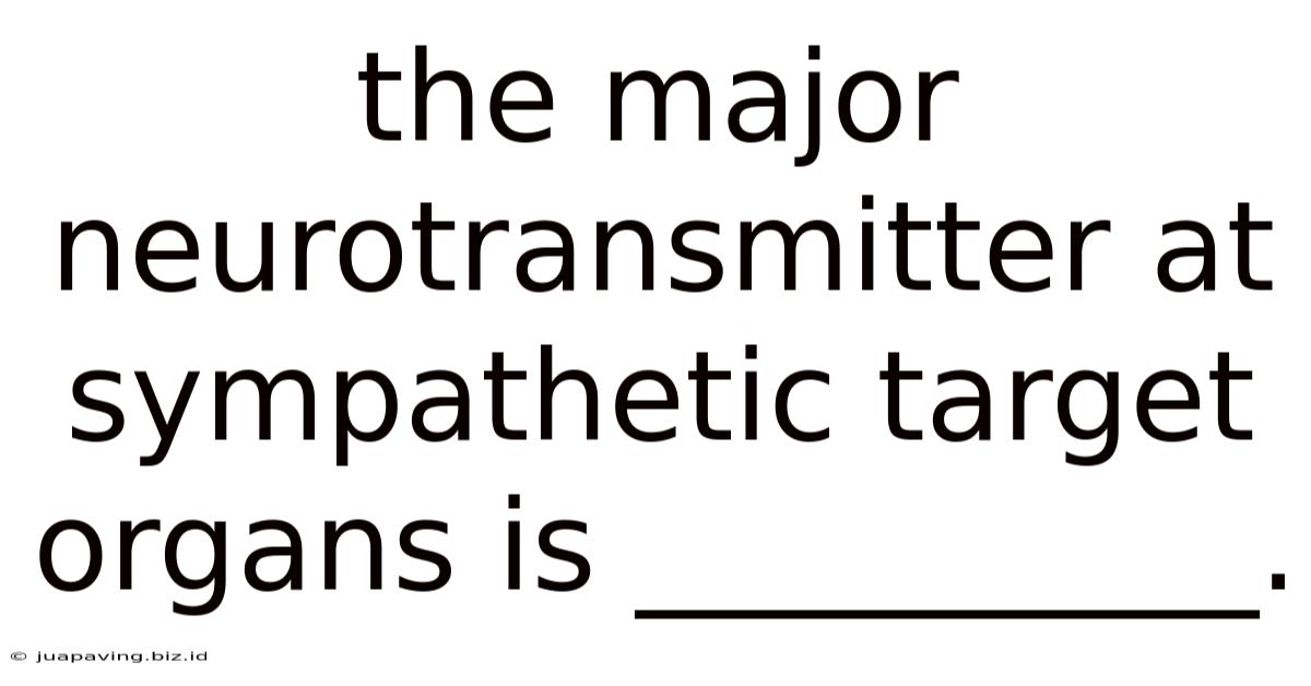The Major Neurotransmitter At Sympathetic Target Organs Is __________.