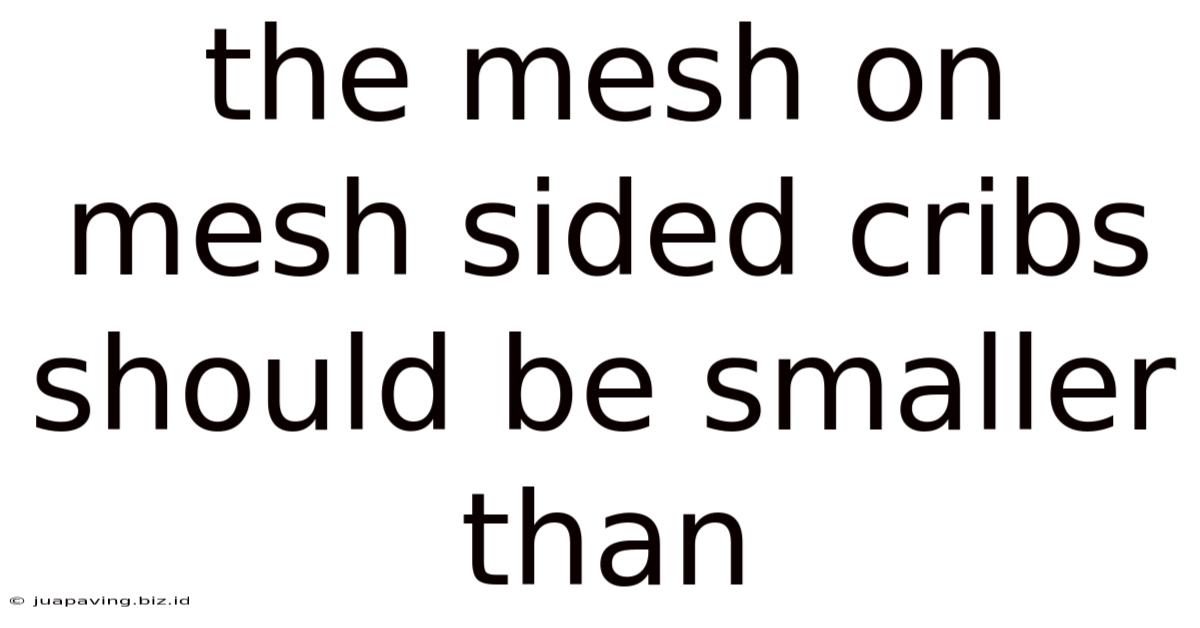 The Mesh On Mesh Sided Cribs Should Be Smaller Than