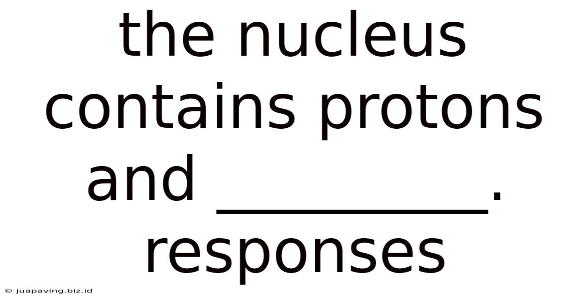 The Nucleus Contains Protons And _________. Responses