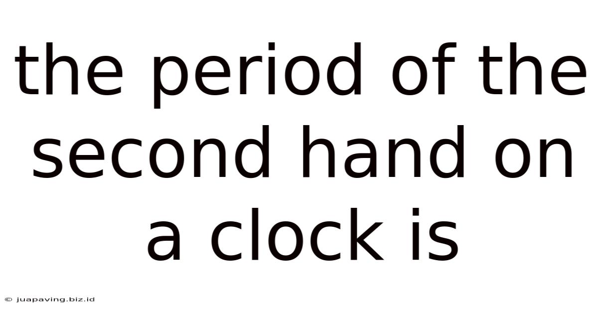The Period Of The Second Hand On A Clock Is