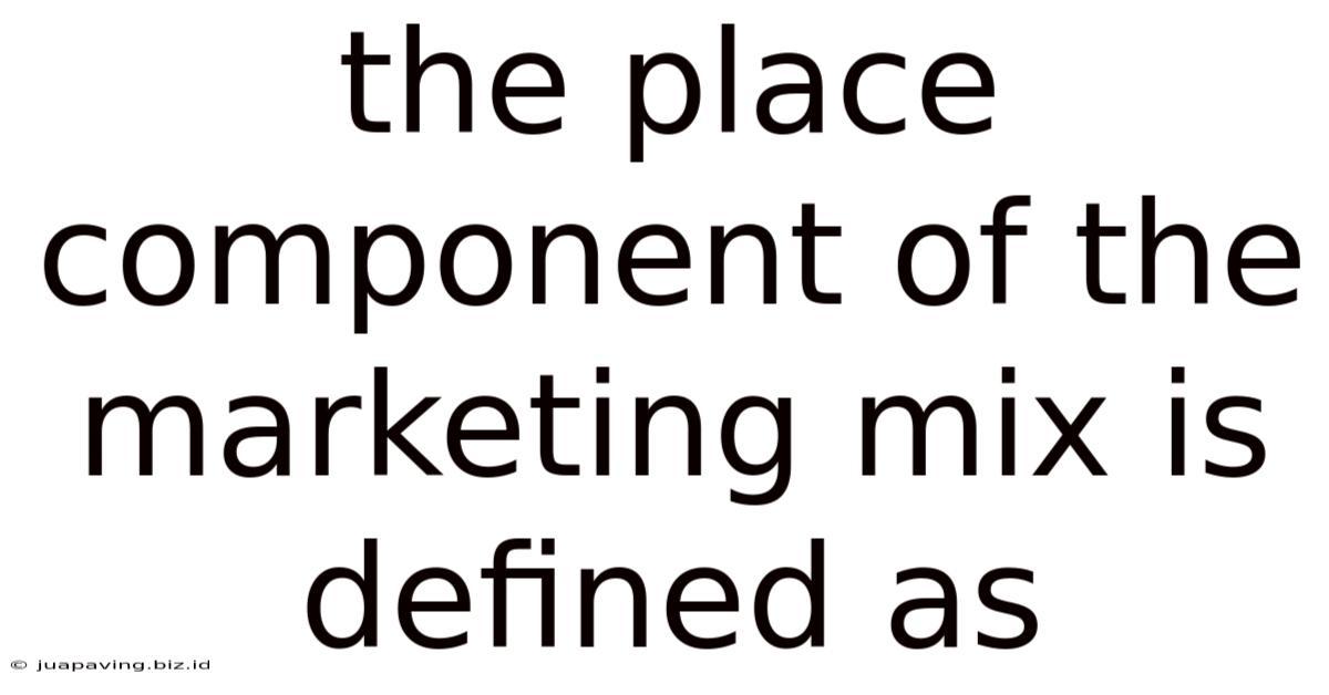 The Place Component Of The Marketing Mix Is Defined As