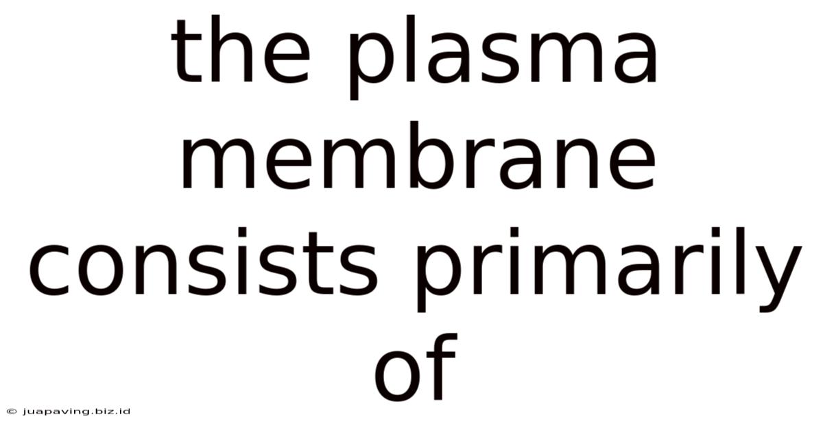The Plasma Membrane Consists Primarily Of