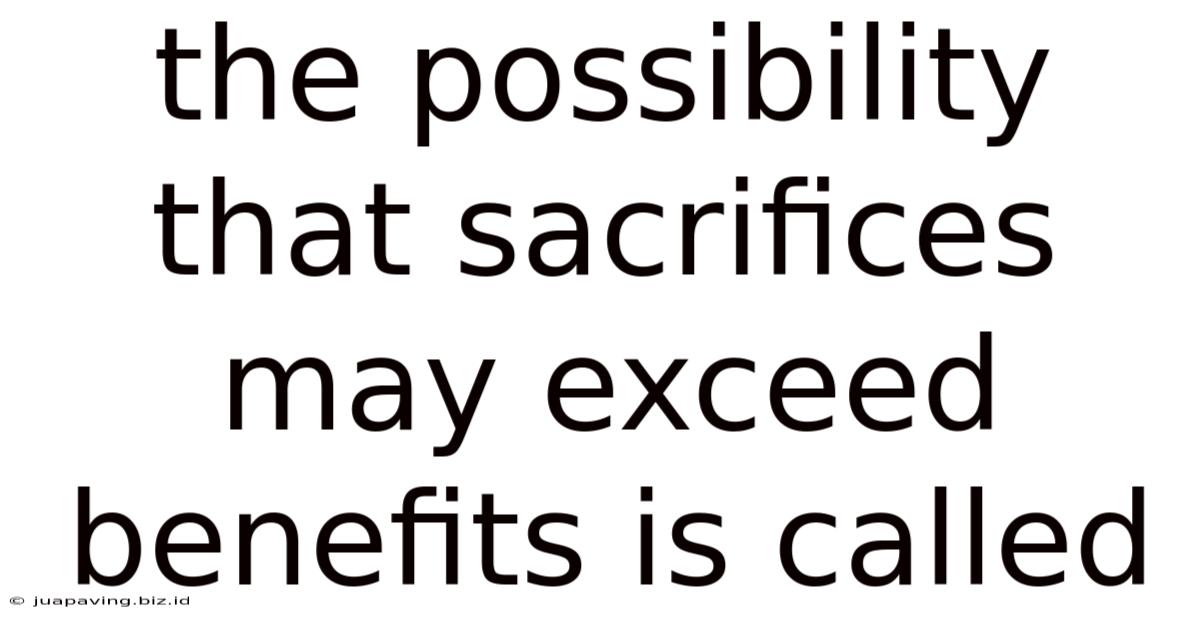 The Possibility That Sacrifices May Exceed Benefits Is Called