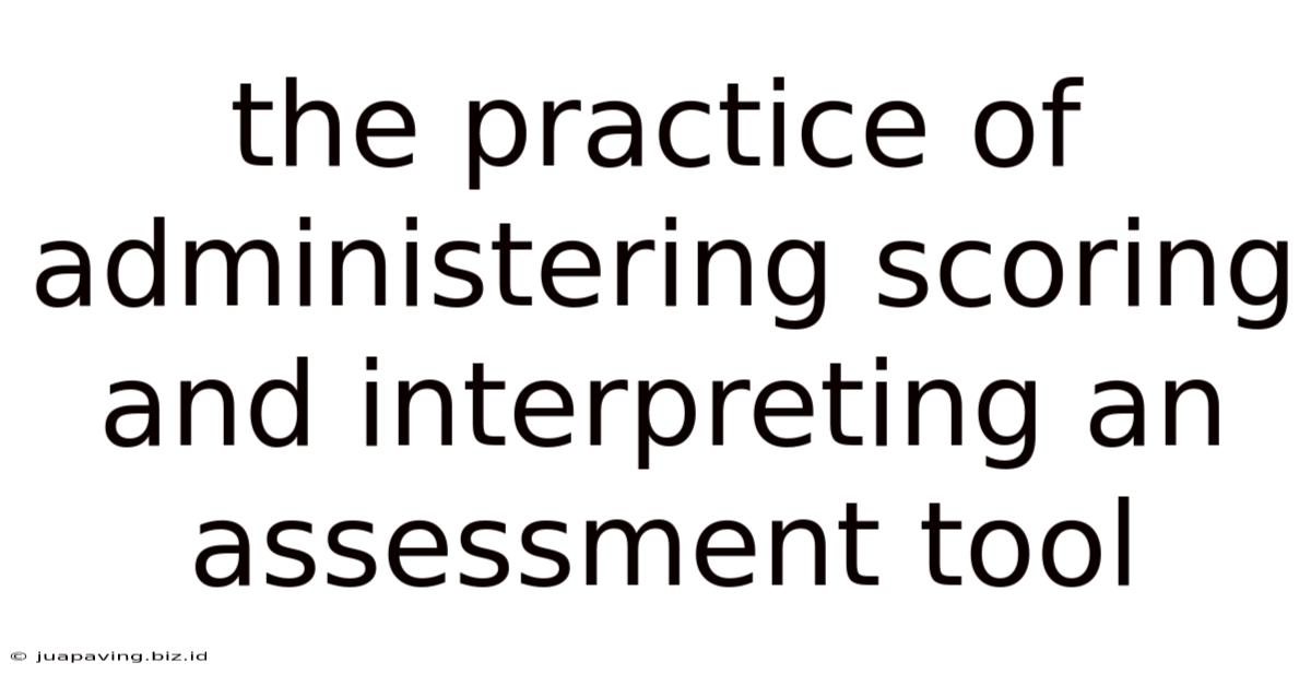 The Practice Of Administering Scoring And Interpreting An Assessment Tool