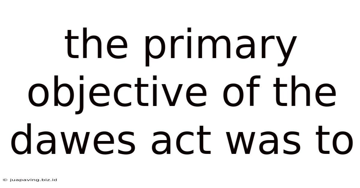 The Primary Objective Of The Dawes Act Was To______________