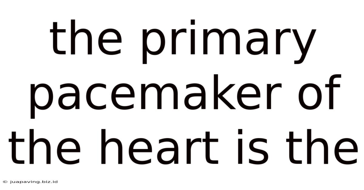 The Primary Pacemaker Of The Heart Is The