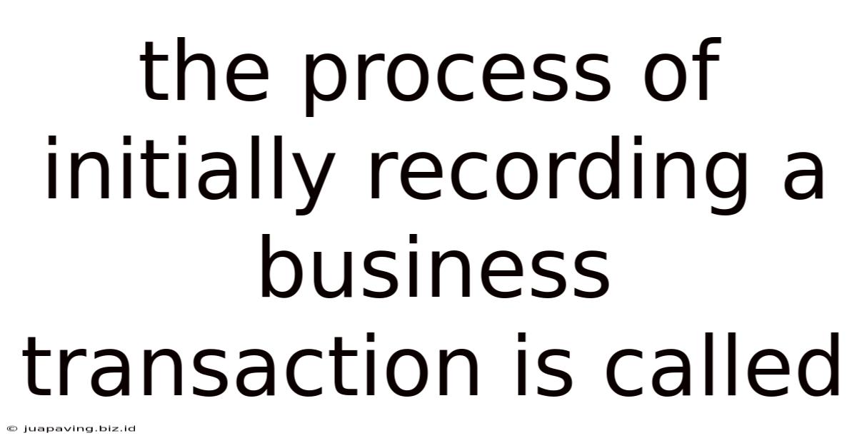 The Process Of Initially Recording A Business Transaction Is Called
