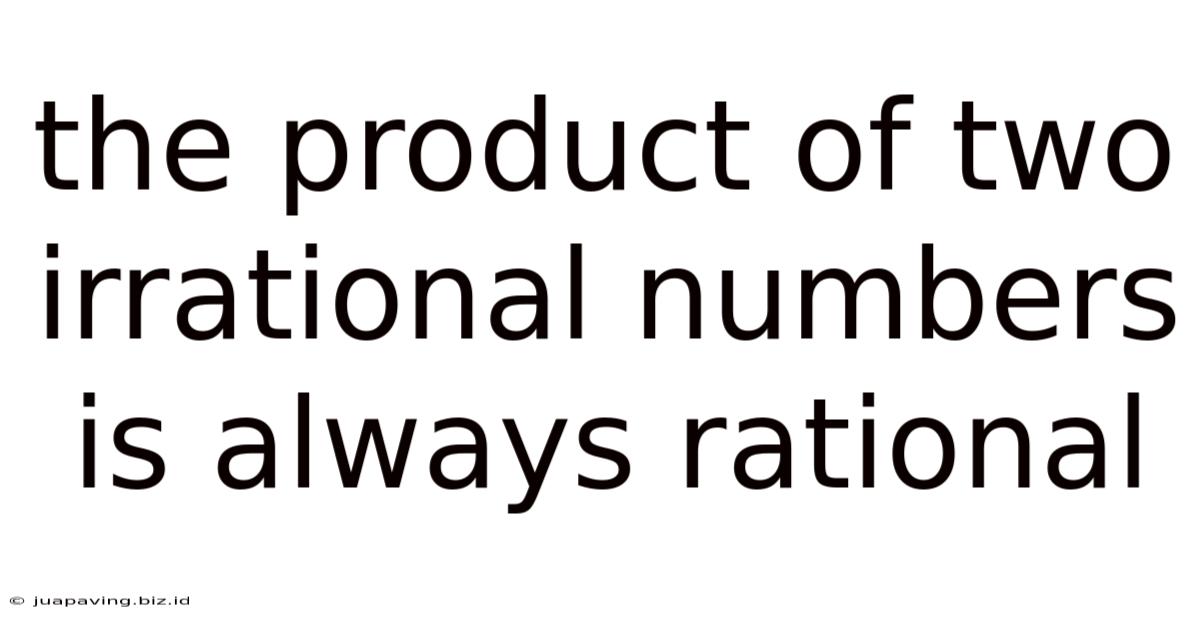 The Product Of Two Irrational Numbers Is Always Rational