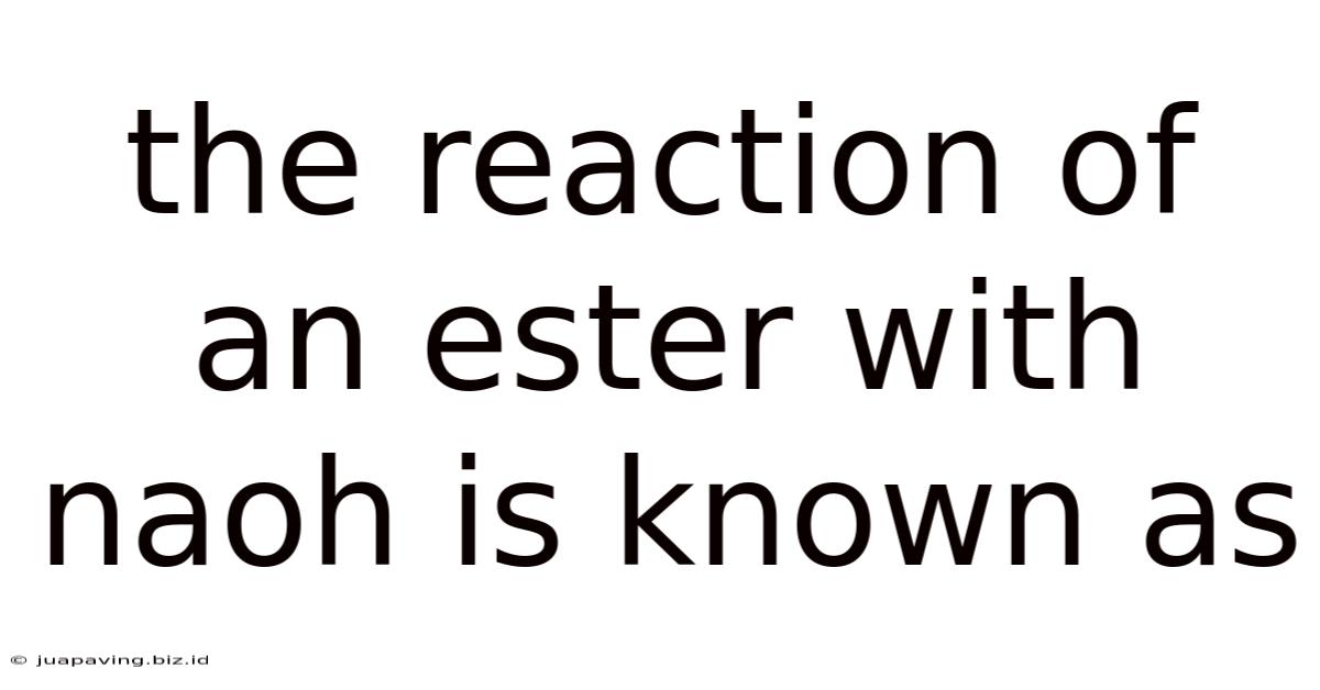 The Reaction Of An Ester With Naoh Is Known As
