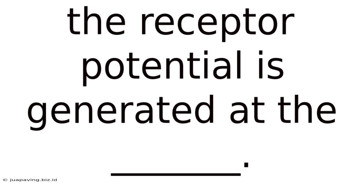 The Receptor Potential Is Generated At The _______.
