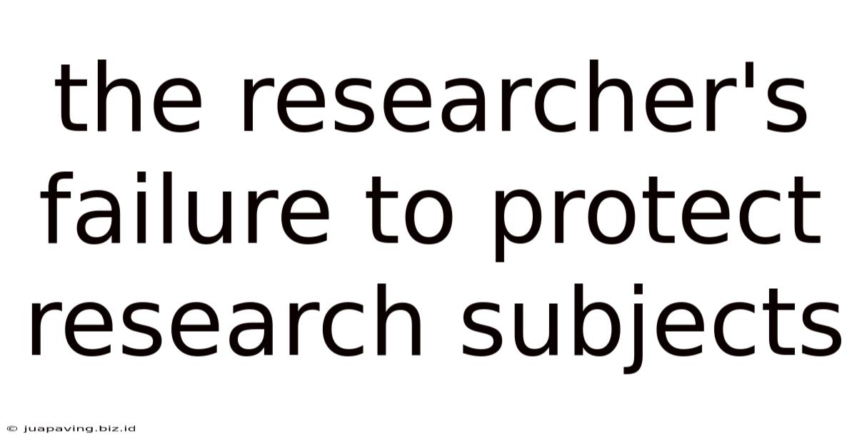 The Researcher's Failure To Protect Research Subjects