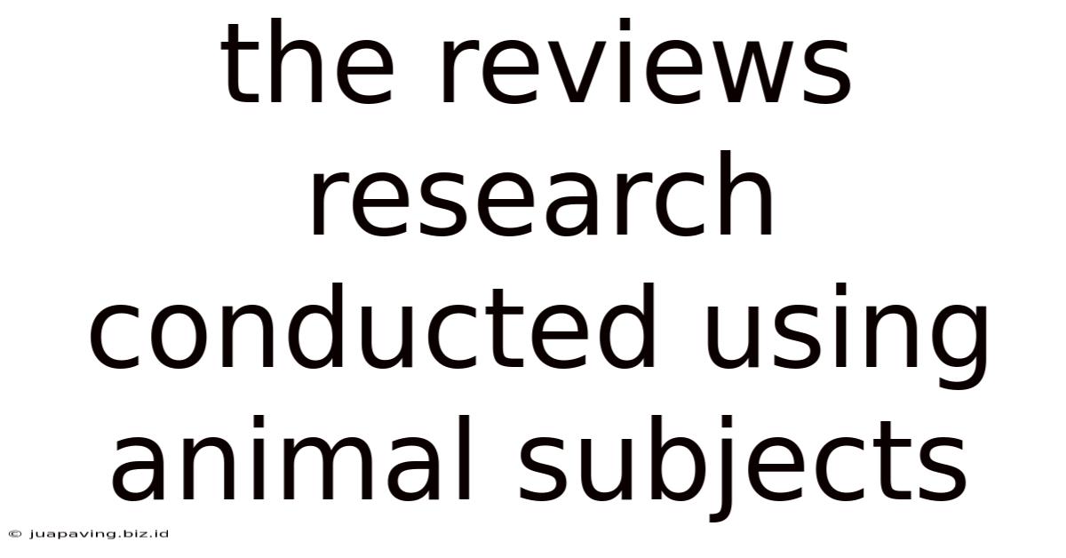 The Reviews Research Conducted Using Animal Subjects