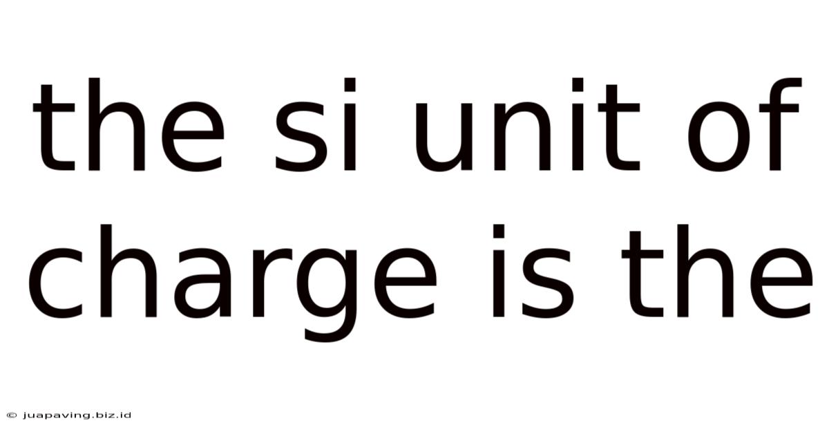 The Si Unit Of Charge Is The
