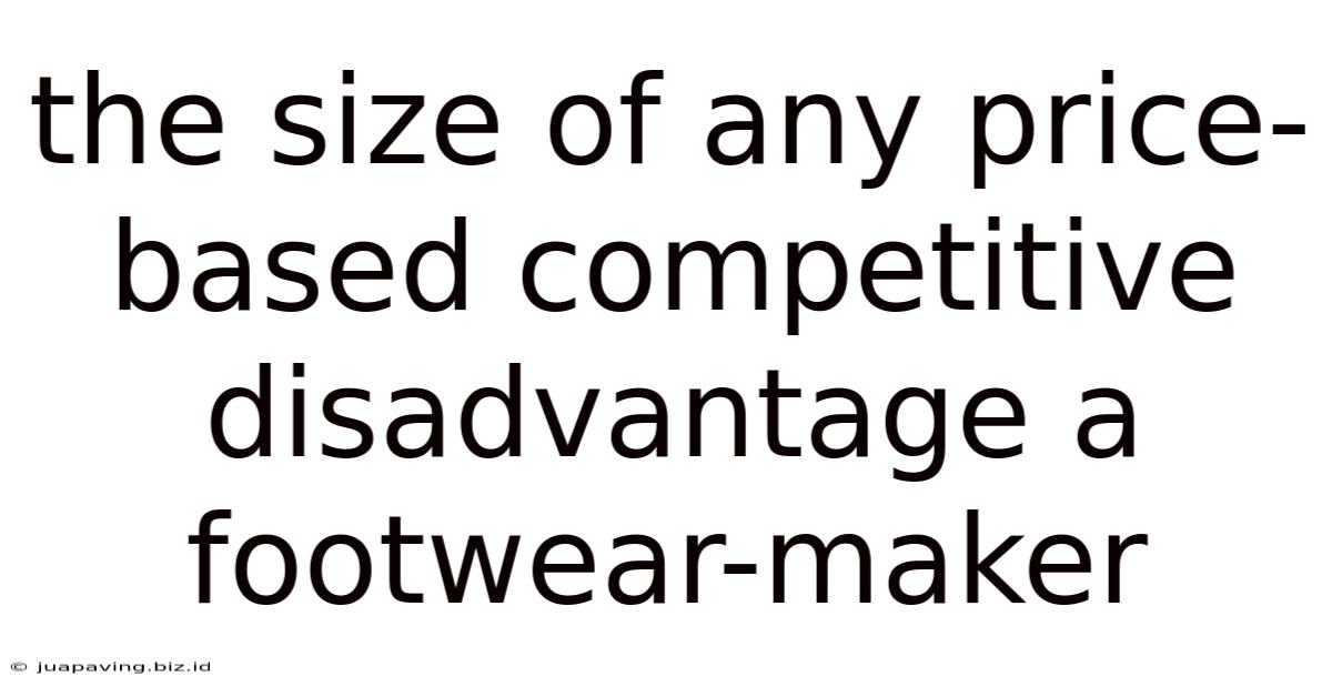 The Size Of Any Price-based Competitive Disadvantage A Footwear-maker