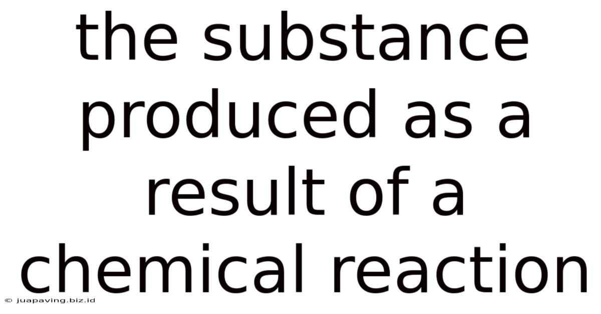 The Substance Produced As A Result Of A Chemical Reaction
