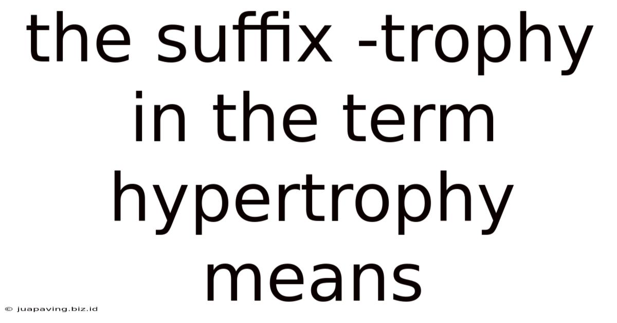 The Suffix -trophy In The Term Hypertrophy Means